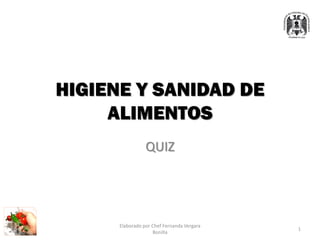 HIGIENE Y SANIDAD DE
ALIMENTOS
QUIZ
1
Elaborado por Chef Fernanda Vergara
Bonilla
 