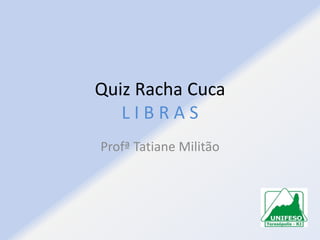 Quiz Racha Cuca
LIBRAS
Profª Tatiane Militão

 