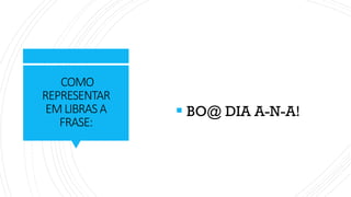COMO
REPRESENTAR
EMLIBRASA
FRASE:
▪ BO@ DIA A-N-A!
 