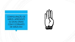 CONFIGURAÇÃO DE
MÃOS:APRESENTE
02(DOIS)SINAIS
COMOFORMATO
DEMÃOSEM:
 