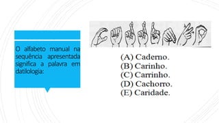 O alfabeto manual na
sequência apresentada
significa a palavra em
datilologia:
 