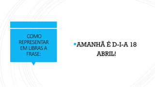 COMO
REPRESENTAR
EMLIBRASA
FRASE:
▪AMANHÃ É D-I-A 18
ABRIL!
 