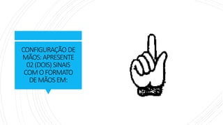 CONFIGURAÇÃO DE
MÃOS:APRESENTE
02(DOIS)SINAIS
COMOFORMATO
DEMÃOSEM:
 