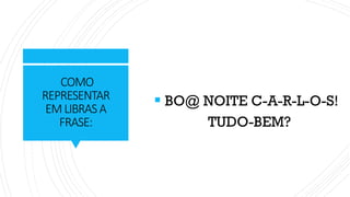 COMO
REPRESENTAR
EMLIBRASA
FRASE:
▪ BO@ NOITE C-A-R-L-O-S!
TUDO-BEM?
 