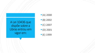 ALei10436que
dispõe sobrea
Libras entrou em
vigorem:
▪(A) 2000
▪(B) 2002
▪(C) 2007
▪(D) 2001
▪(E) 1999
 