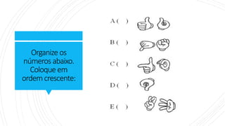 Organize os
números abaixo.
Coloque em
ordemcrescente:
 