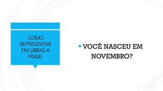 COMO
REPRESENTAR
EMLIBRASA
FRASE:
▪ VOCÊ NASCEU EM
NOVEMBRO?
 
