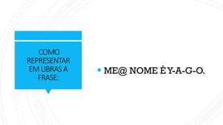 COMO
REPRESENTAR
EMLIBRASA
FRASE:
▪ ME@ NOME ÉY-A-G-O.
 