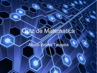 Quiz de Matematica
Aluno:Bruno Teixeira
 