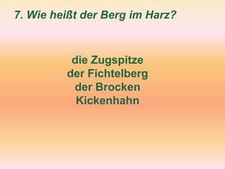 7. Wie heißt der Berg im Harz?
die Zugspitze
der Fichtelberg
der Brocken
Kickenhahn
 