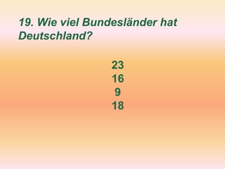 19. Wie viel Bundesländer hat
Deutschland?
23
16
9
18
 