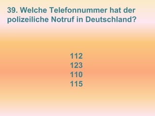 39. Welche Telefonnummer hat der
polizeiliche Notruf in Deutschland?
112
123
110
115
 