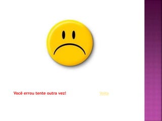Você errou tente outra vez! Volta
 