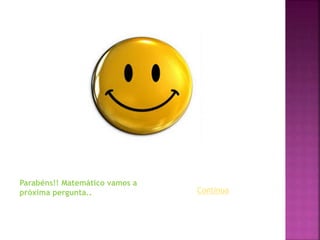 Parabéns!! Matemático vamos a
próxima pergunta.. Continua
 