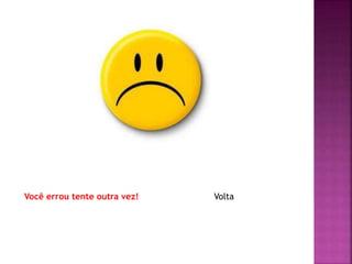 Você errou tente outra vez! Volta
 