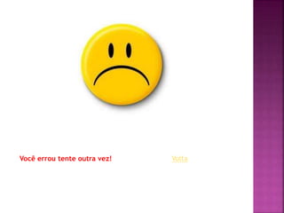Você errou tente outra vez! Volta
 
