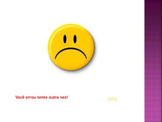 Você errou tente outra vez! Volta
 