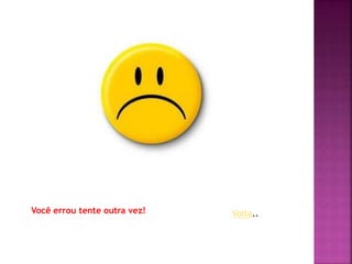 Você errou tente outra vez! Volta..
 