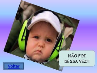 NÃO FOI
DESSA VEZ!!!

Voltar

 