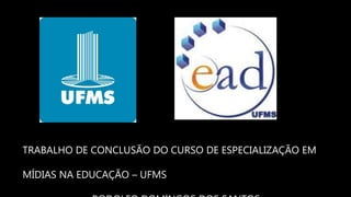TRABALHO DE CONCLUSÃO DO CURSO DE ESPECIALIZAÇÃO EM
MÍDIAS NA EDUCAÇÃO – UFMS
 