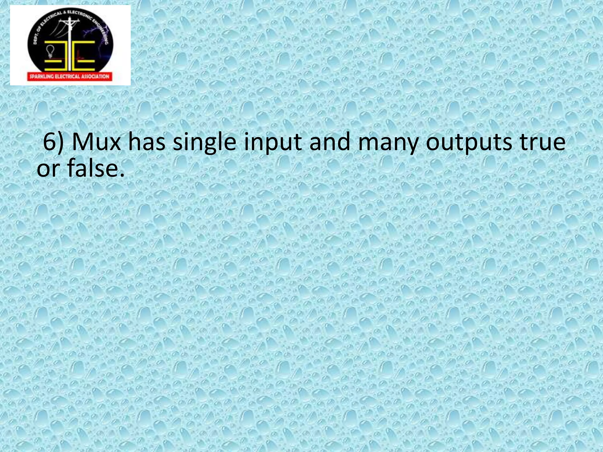 6) Mux has single input and many outputs true
or false.
 