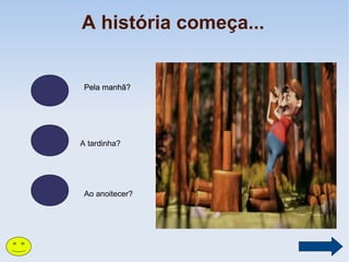 A história começa...

Pela manhã?

A tardinha?

Ao anoitecer?

 