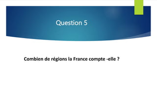 Question 5
Combien de régions la France compte -elle ?
 