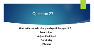 Question 27
Quel est le nom du plus grand quotidien sportif ?
France Sport
Aujourd’hui Sport
Sport Mag
L’Équipe
 