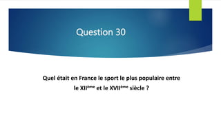 Question 30
Quel était en France le sport le plus populaire entre
le XIIème et le XVIIème siècle ?
 