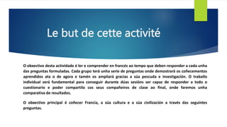 Le but de cette activité
O obxectivo desta actividade é ler e comprender en francés ao tempo que deben responder a cada un...