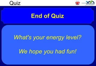 Quiz
End of Quiz
What's your energy level?
We hope you had fun!
 