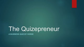 The Quizepreneur
A BUSINESS QUIZ BY HORSE
 