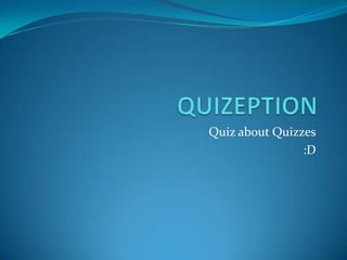 Quiz about Quizzes
:D

 