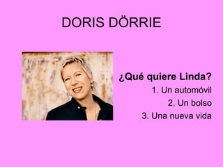 DORIS DÖRRIE
¿Qué quiere Linda?
1. Un automóvil
2. Un bolso
3. Una nueva vida
 