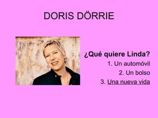 DORIS DÖRRIE
¿Qué quiere Linda?
1. Un automóvil
2. Un bolso
3. Una nueva vida
 