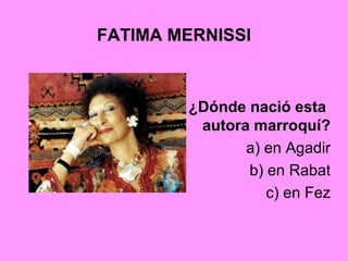 FATIMA MERNISSI
¿Dónde nació esta
autora marroquí?
a) en Agadir
b) en Rabat
c) en Fez
 