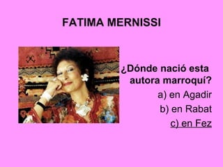 FATIMA MERNISSI
¿Dónde nació esta
autora marroquí?
a) en Agadir
b) en Rabat
c) en Fez
 