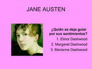 JANE AUSTEN
¿Quién se deja guiar
por sus sentimientos?
1. Elinor Dashwood
2. Margaret Dashwood
3. Marianne Dashwood
 