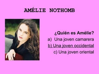 AMÉLIE NOTHOMB
¿Quién es Amélie?
a) Una joven camarera
b) Una joven occidental
c) Una joven oriental
 