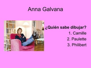 Anna Galvana
¿Quién sabe dibujar?
1. Camille
2. Paulette
3. Philibert
 