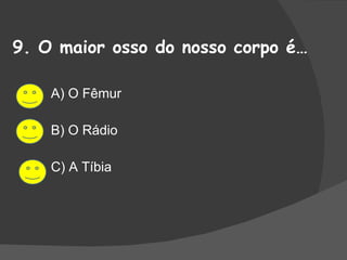 9. O maior osso do nosso corpo é… A) O Fêmur B) O Rádio C) A Tíbia 