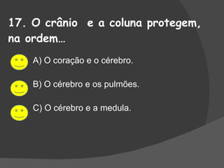 17. O crânio  e a coluna protegem, na ordem… A) O coração e o cérebro. B) O cérebro e os pulmões. C) O cérebro e a medula. 