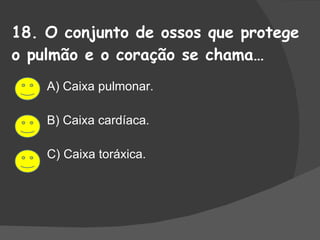 18. O conjunto de ossos que protege o pulmão e o coração se chama… A) Caixa pulmonar. B) Caixa cardíaca. C) Caixa toráxica. 