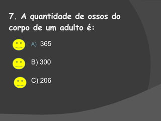 7. A quantidade de ossos do corpo de um adulto é: 365 B) 300 C) 206 