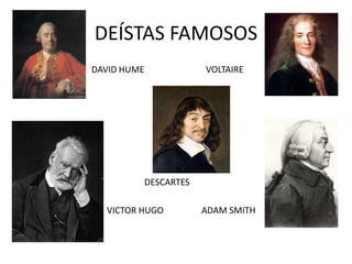 DEÍSTAS FAMOSOS
DAVID HUME               VOLTAIRE




             DESCARTES

  VICTOR HUGO            ADAM SMITH
 