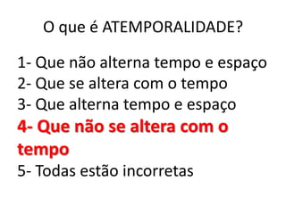 O que é ATEMPORALIDADE?

1- Que não alterna tempo e espaço
2- Que se altera com o tempo
3- Que alterna tempo e espaço
4- Que não se altera com o
tempo
5- Todas estão incorretas
 