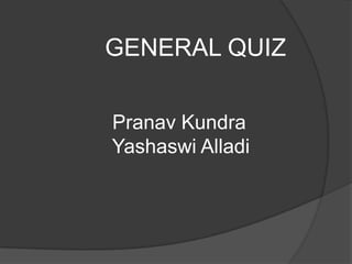 GENERAL QUIZ

Pranav Kundra
Yashaswi Alladi
 