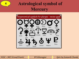 Astrological symbol of
Mercury
4
NSSC – 2017 (Grand Finale) IIT-Kharagpur Quiz by Somnath Chanda
 