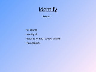 Identify ,[object Object],[object Object],[object Object],[object Object],Round 1 