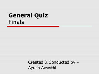 General Quiz
Finals

Created & Conducted by:Ayush Awasthi

 